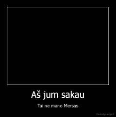 Aš jum sakau - Tai ne mano Mersas