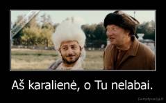 Aš karalienė, o Tu nelabai. - 