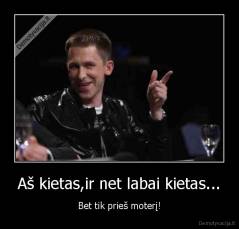 Aš kietas,ir net labai kietas... - Bet tik prieš moterį!