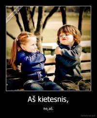 Aš kietesnis, - ne,aš.