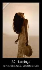Aš - laiminga - Nes noriu, kad žinotum, jog  galiu be tavęs gyventi 