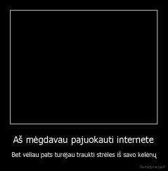 Aš mėgdavau pajuokauti internete - Bet vėliau pats turėjau traukti strėles iš savo kelėnų