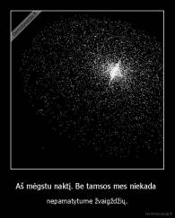 Aš mėgstu naktį. Be tamsos mes niekada  - nepamatytume žvaigždžių.