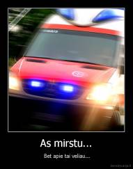 As mirstu... -  Bet apie tai veliau...