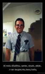 Aš moku džudžitsu, sambo, dziudo, aikido.. - ..ir dar daugybę kitų baisių žodžių.