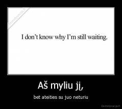 Aš myliu jį, - bet ateities su juo neturiu