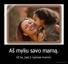 Aš myliu savo mamą. - Už tai ,kad ji rupinasi manimi.