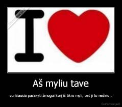 Aš myliu tave - sunkiausia pasakyti žmogui kurį iš tikro myli, bet ji to nežino .