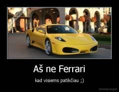 Aš ne Ferrari - kad visiems patikčiau ;)