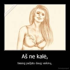Aš ne kalė, - tiesiog pažįstu daug vaikinų.