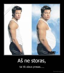 Aš ne storas, - tai tik alaus presas.....