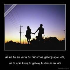 Aš ne ta su kuria tu būdamas galvoji apie kitą -  aš ta apie kurią tu galvoji būdamas su kita