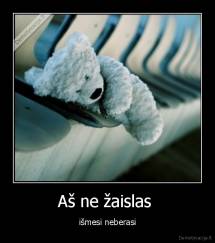 Aš ne žaislas  - išmesi neberasi