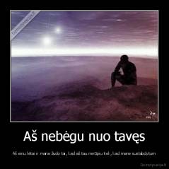 Aš nebėgu nuo tavęs - Aš einu lėtai ir mane žudo tai, kad aš tau nerūpiu tiek, kad mane sustabdytum