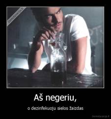 Aš negeriu, - o dezinfekuoju sielos žaizdas