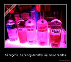 Aš negeriu. Aš tiesiog dezinfekuoju sielos žaizdas - 