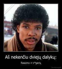 Aš nekenčiu dviejų dalykų: - Rasizmo ir n*gerių