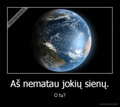 Aš nematau jokių sienų. - O tu?