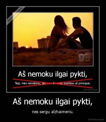 Aš nemoku ilgai pykti, - nes sergu alzhaimeriu.