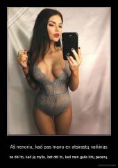 Aš nenoriu, kad pas mano ex atsirastų vaikinas - ne dėl to, kad ją myliu, bet dėl to, kad man gaila kitų pacanų.