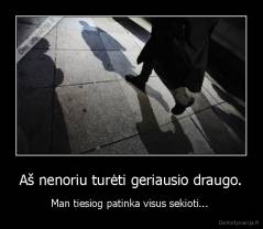 Aš nenoriu turėti geriausio draugo. - Man tiesiog patinka visus sekioti... 