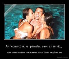 Aš nepavydžiu, kai pamatau savo ex su kitu,  -  tėvai mane visuomet mokė atiduot senus žaislus vargšams ;Dp