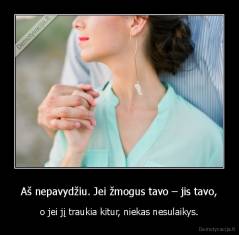 Aš nepavydžiu. Jei žmogus tavo – jis tavo, - o jei jį traukia kitur, niekas nesulaikys.