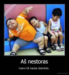 Aš nestoras - mano tik kaulai stambūs. 