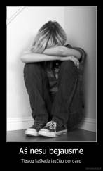 Aš nesu bejausmė - Tiesiog kaškada jaučiau per daug