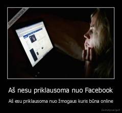 Aš nesu priklausoma nuo Facebook - Aš esu priklausoma nuo žmogaus kuris būna online