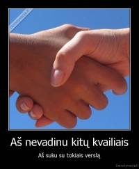 Aš nevadinu kitų kvailiais - Aš suku su tokiais verslą