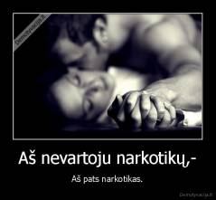Aš nevartoju narkotikų,- - Aš pats narkotikas.