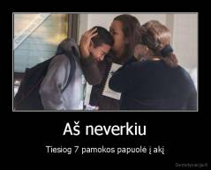 Aš neverkiu - Tiesiog 7 pamokos papuolė į akį