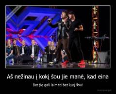 Aš nežinau į kokį šou jie manė, kad eina - Bet jie gali laimėti bet kurį šou!