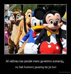 Aš nežinau kas parašė mano gyvenimo scenarijų,  -  nu bet humoro jausmą tai jis turi