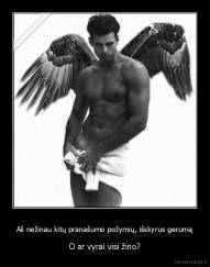 Aš nežinau kitų pranašumo požymių, išskyrus gerumą - O ar vyrai visi žino?