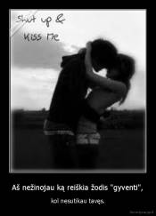 Aš nežinojau ką reiškia žodis "gyventi", - kol nesutikau tavęs.