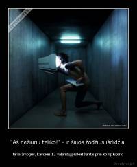 "Aš nežiūriu teliko!" - ir šiuos žodžius išdidžiai - taria žmogus, kasdien 12 valandų praleidžiantis prie kompiuterio