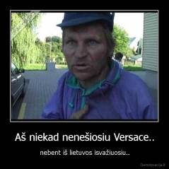 Aš niekad nenešiosiu Versace.. - nebent iš lietuvos isvažiuosiu..