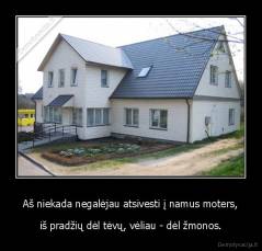 Aš niekada negalėjau atsivesti į namus moters, - iš pradžių dėl tėvų, vėliau - dėl žmonos.