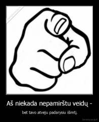 Aš niekada nepamirštu veidų - -  bet tavo atveju padarysiu išimtį.