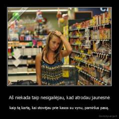 Aš niekada taip nesigailėjau, kad atrodau jaunesnė - kaip tą kartą, kai stovėjau prie kasos su vynu, pamiršus pasą.