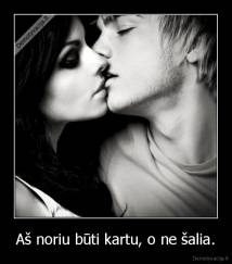 Aš noriu būti kartu, o ne šalia. - 