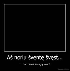 Aš noriu šventę švęst... - ...Bet reikia sniegą kast!