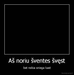 Aš noriu šventes švęst - bet reikia sniega kast