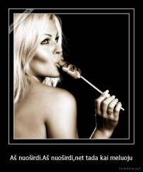 Aš nuoširdi.Aš nuoširdi,net tada kai meluoju - 