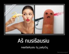Aš nusišausiu  - neatlaikysiu tų patyčių