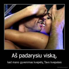 Aš padarysiu viską, - kad mano gyvenimas kvepėtų Tavo kvepalais