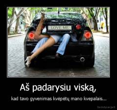 Aš padarysiu viską, -  kad tavo gyvenimas kvėpėtų mano kvepalais...