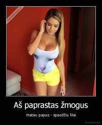 Aš paprastas žmogus - matau papus - spaudžiu like